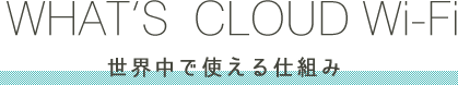 WHAT’S  CLOUD Wi-Fi 世界中で支える仕組み