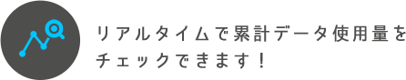 リアルタイムで累計データ使用量を チェックできます！