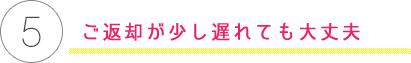 ご返却が少し遅れても大丈夫