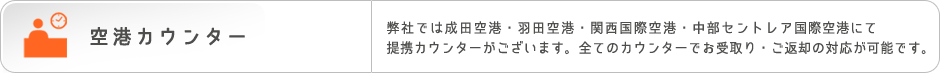 空港カウンター　弊社では成田空港・羽田空港・関西国際空港・中部セントレア国際空港にて提携カウンターがございます。全てのカウンターでお受取り・ご返却の対応が可能です。