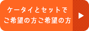 ケータイとセットでご希望の方